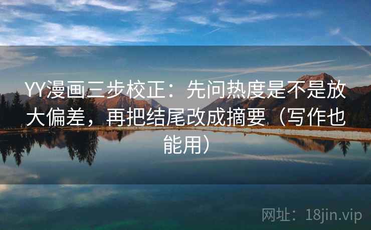 YY漫画三步校正：先问热度是不是放大偏差，再把结尾改成摘要（写作也能用）  第2张