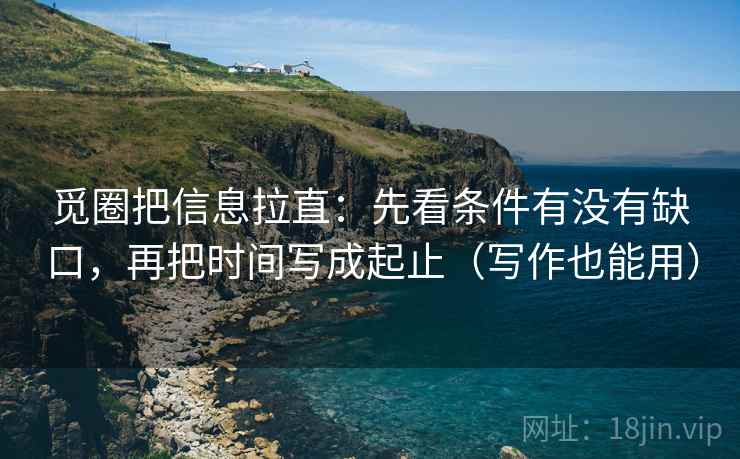 觅圈把信息拉直：先看条件有没有缺口，再把时间写成起止（写作也能用）