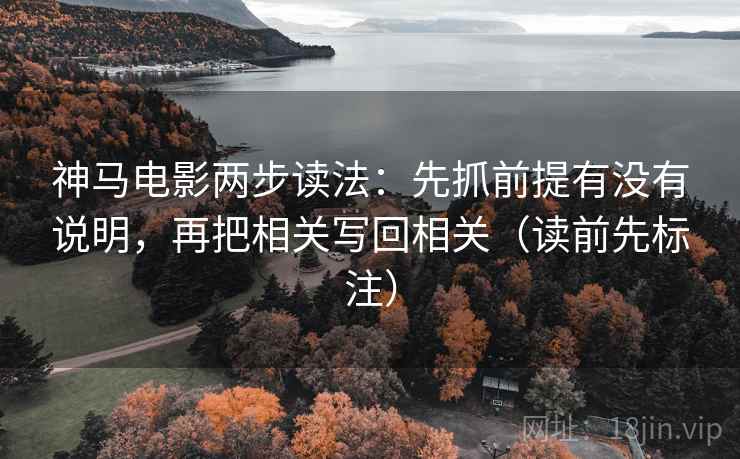 神马电影两步读法：先抓前提有没有说明，再把相关写回相关（读前先标注）