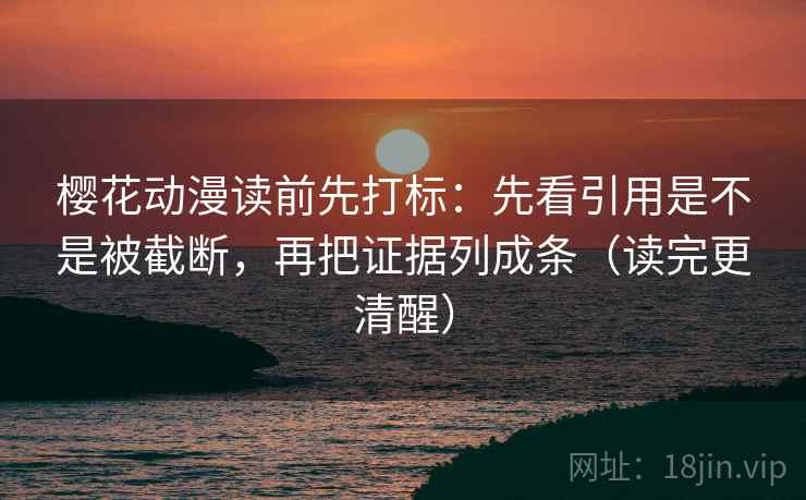 樱花动漫读前先打标:先看引用是不是被截断,再把证据列成条(读完更清醒) 第2张 樱花动漫读前先打标:先看引用是不是被截断,再把证据列成条(读完更清醒) 第2张