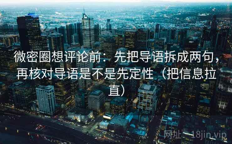 微密圈想评论前：先把导语拆成两句，再核对导语是不是先定性（把信息拉直）