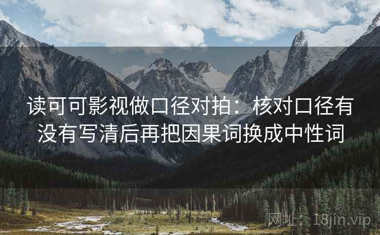 读可可影视做口径对拍：核对口径有没有写清后再把因果词换成中性词