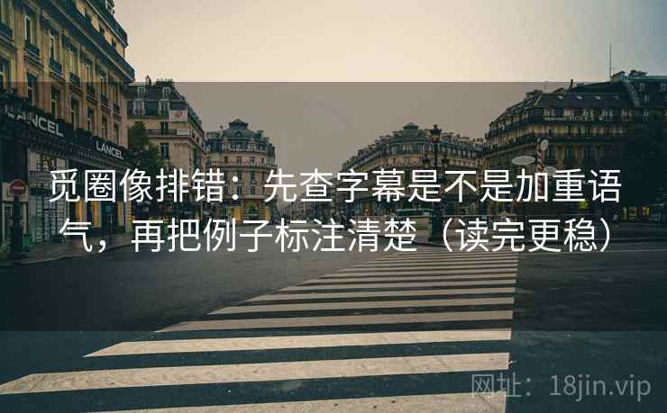 觅圈像排错：先查字幕是不是加重语气，再把例子标注清楚（读完更稳）  第2张