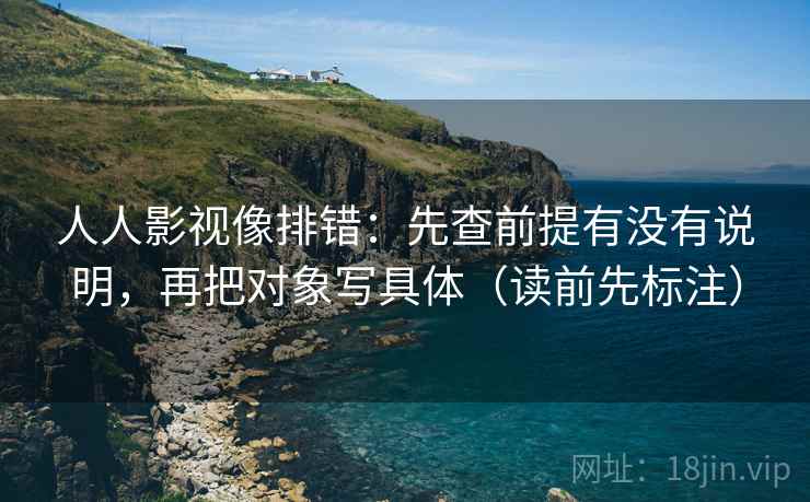 人人影视像排错：先查前提有没有说明，再把对象写具体（读前先标注）  第2张