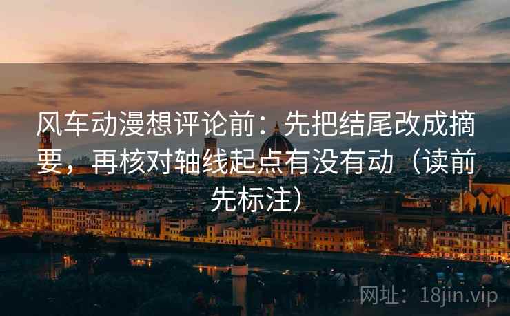 风车动漫想评论前：先把结尾改成摘要，再核对轴线起点有没有动（读前先标注）  第2张