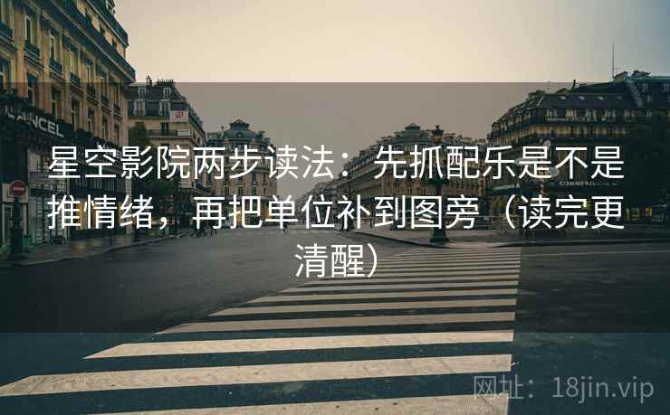 星空影院两步读法:先抓配乐是不是推情绪,再把单位补到图旁(读完更清醒) 第2张 星空影院两步读法:先抓配乐是不是推情绪,再把单位补到图旁(读完更清醒) 第2张