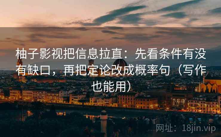 柚子影视把信息拉直：先看条件有没有缺口，再把定论改成概率句（写作也能用）  第2张