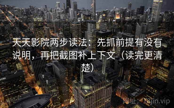 天天影院两步读法：先抓前提有没有说明，再把截图补上下文（读完更清楚）  第2张