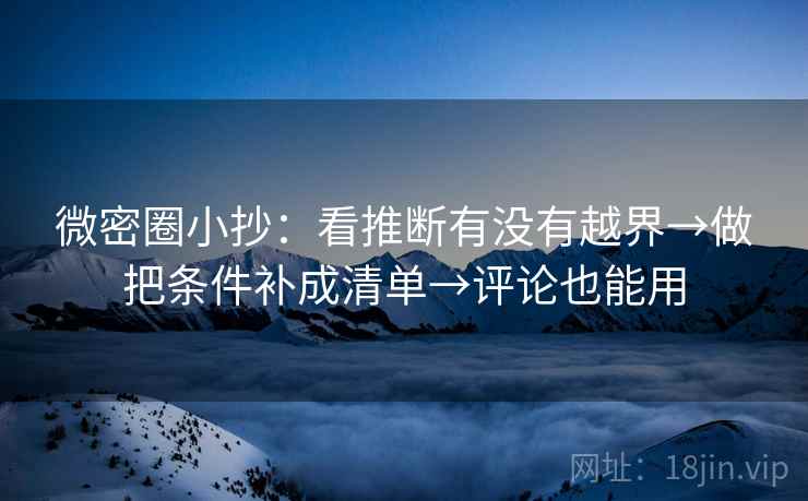 微密圈小抄：看推断有没有越界→做把条件补成清单→评论也能用