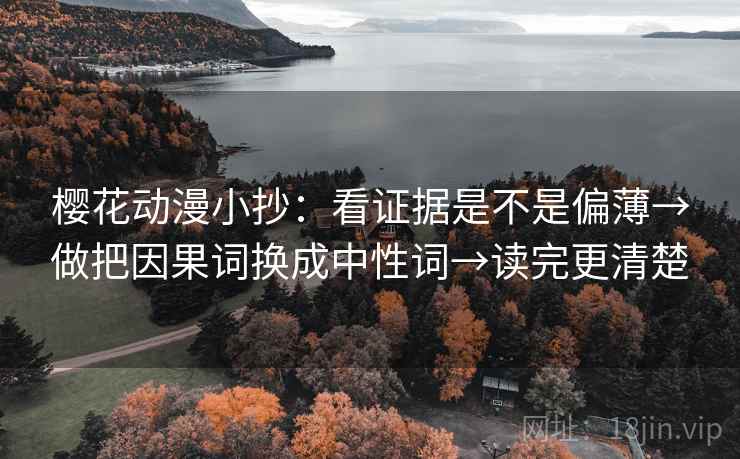 樱花动漫小抄：看证据是不是偏薄→做把因果词换成中性词→读完更清楚  第2张