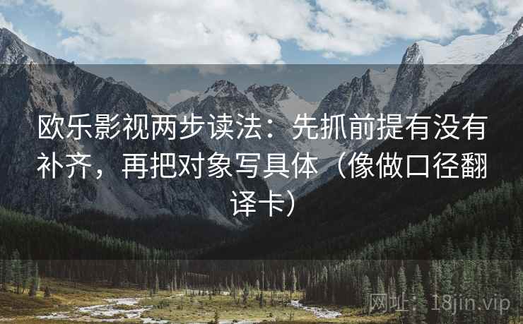 欧乐影视两步读法：先抓前提有没有补齐，再把对象写具体（像做口径翻译卡）  第2张