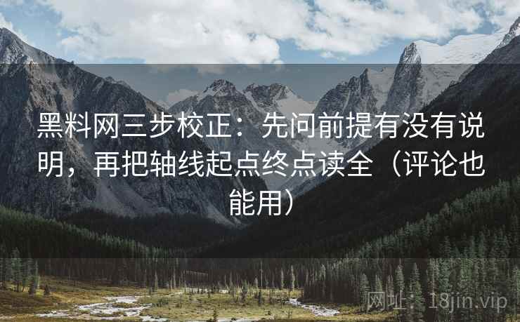 <strong>黑料</strong>网三步校正：先问前提有没有说明，再把轴线起点终点读全（评论也能用）