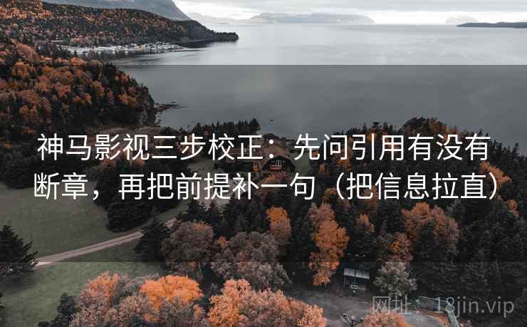 神马影视三步校正：先问引用有没有断章，再把前提补一句（把信息拉直）  第2张