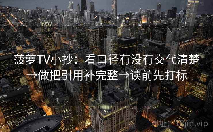 菠萝TV小抄：看口径有没有交代清楚→做把引用补完整→读前先打标