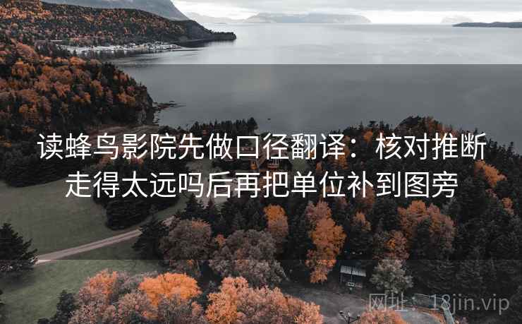读蜂鸟影院先做口径翻译:核对推断走得太远吗后再把单位补到图旁 第2张 读蜂鸟影院先做口径翻译:核对推断走得太远吗后再把单位补到图旁 第2张
