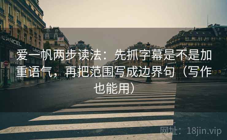 爱一帆两步读法：先抓字幕是不是加重语气，再把范围写成边界句（写作也能用）  第2张