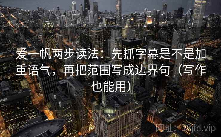 爱一帆两步读法：先抓字幕是不是加重语气，再把范围写成边界句（写作也能用）