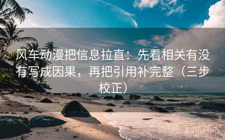 风车动漫把信息拉直：先看相关有没有写成因果，再把引用补完整（三步校正）