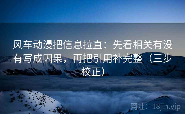 风车动漫把信息拉直：先看相关有没有写成因果，再把引用补完整（三步校正）  第2张
