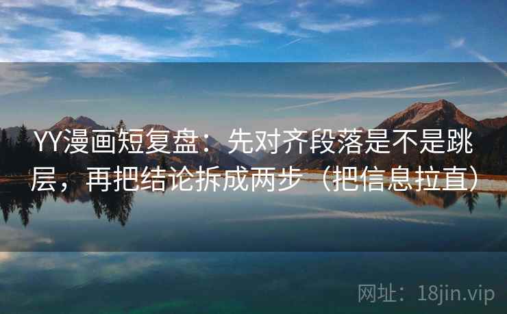 YY漫画短复盘：先对齐段落是不是跳层，再把结论拆成两步（把信息拉直）  第2张