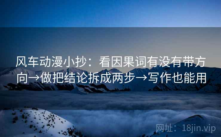 风车动漫小抄：看因果词有没有带方向→做把结论拆成两步→写作也能用  第1张