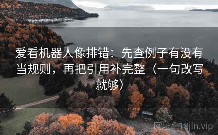 爱看机器人像排错：先查例子有没有当规则，再把引用补完整（一句改写就够）