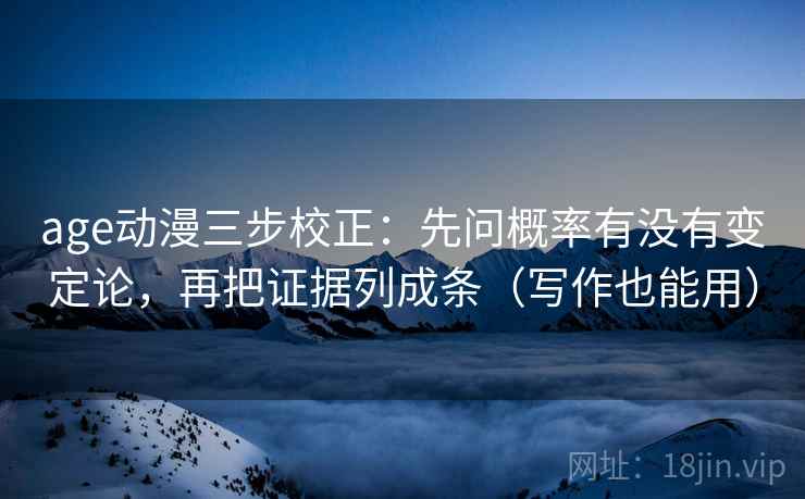 age动漫三步校正：先问概率有没有变定论，再把证据列成条（写作也能用）  第2张