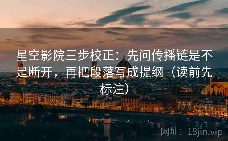 星空影院三步校正：先问传播链是不是断开，再把段落写成提纲（读前先标注）  第1张