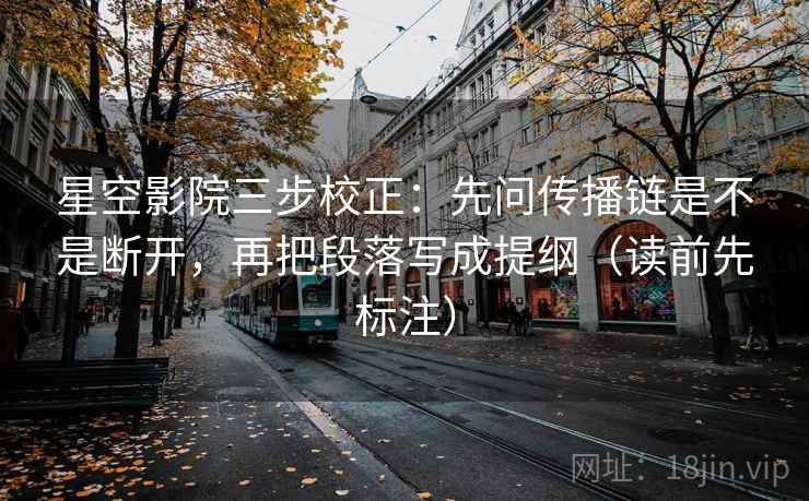 星空影院三步校正：先问传播链是不是断开，再把段落写成提纲（读前先标注）  第2张