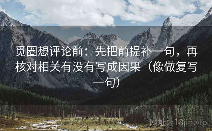 觅圈想评论前：先把前提补一句，再核对相关有没有写成因果（像做复写一句）  第2张