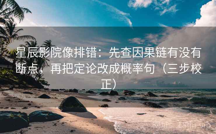 星辰影院像排错：先查因果链有没有断点，再把定论改成概率句（三步校正）  第1张