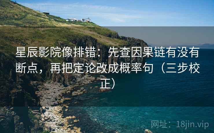 星辰影院像排错：先查因果链有没有断点，再把定论改成概率句（三步校正）  第2张