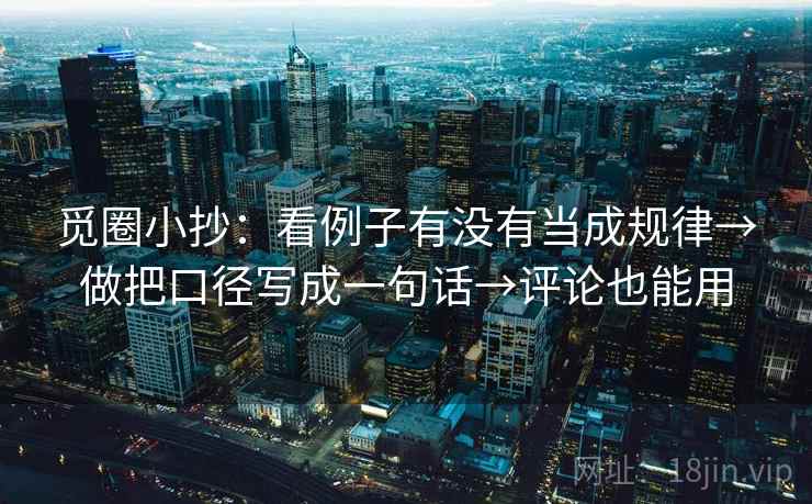 觅圈小抄：看例子有没有当成规律→做把口径写成一句话→评论也能用  第2张