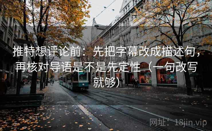 推特想评论前：先把字幕改成描述句，再核对导语是不是先定性（一句改写就够）  第1张