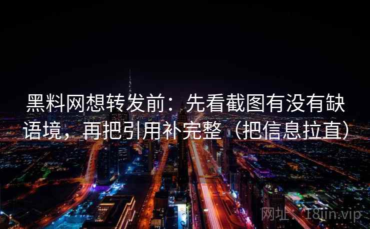 黑料网想转发前：先看截图有没有缺语境，再把引用补完整（把信息拉直）  第2张