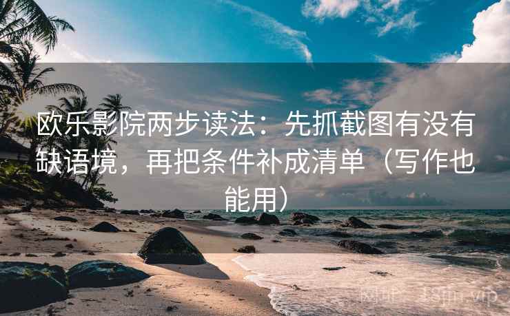 欧乐影院两步读法：先抓截图有没有缺语境，再把条件补成清单（写作也能用）  第1张