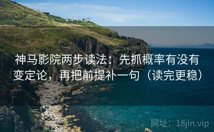 神马影院两步读法：先抓概率有没有变定论，再把前提补一句（读完更稳）  第2张