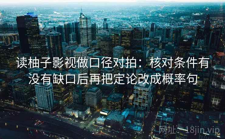 读柚子影视做口径对拍：核对条件有没有缺口后再把定论改成概率句  第1张
