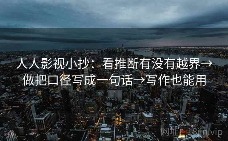 人人影视小抄：看推断有没有越界→做把口径写成一句话→写作也能用  第1张