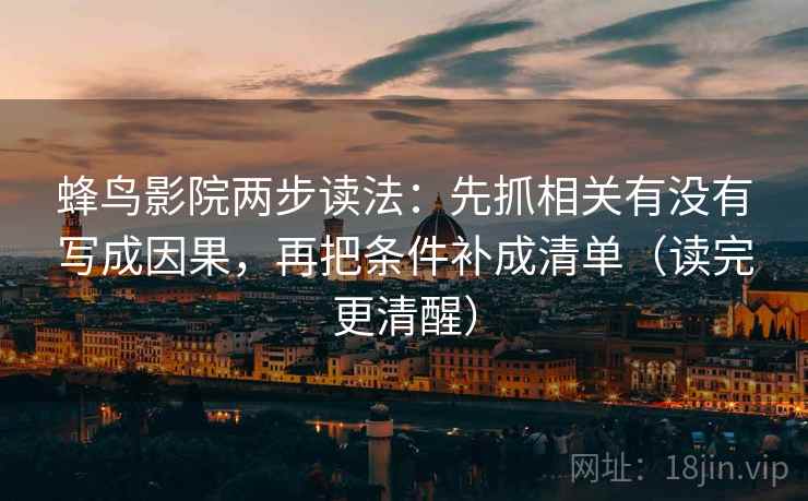 蜂鸟影院两步读法：先抓相关有没有写成因果，再把条件补成清单（读完更清醒）  第1张
