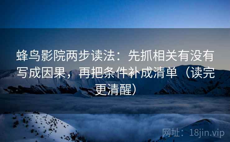 蜂鸟影院两步读法：先抓相关有没有写成因果，再把条件补成清单（读完更清醒）  第2张