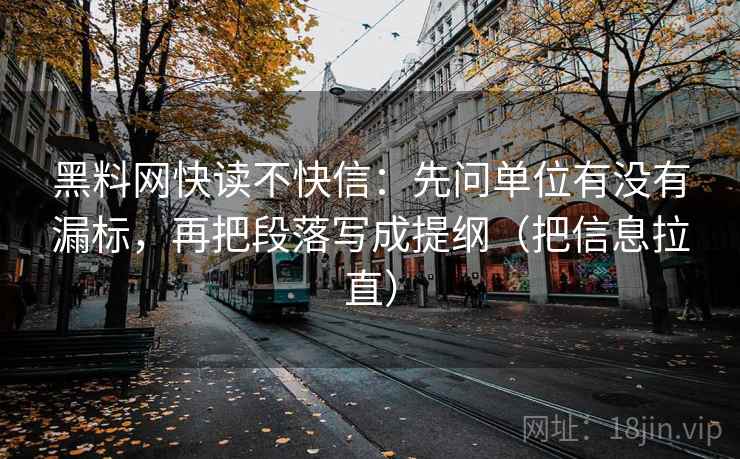 <strong>黑料</strong>网快读不快信：先问单位有没有漏标，再把段落写成提纲（把信息拉直）